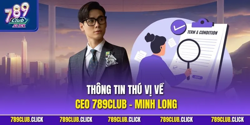 Thông tin thú vị về CEO 789CLUB - Minh Long